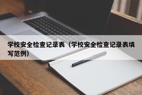 学校安全检查记录表（学校安全检查记录表填写范例）