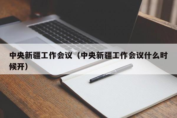 中央新疆工作会议（中央新疆工作会议什么时候开）