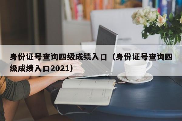 身份证号查询四级成绩入口（身份证号查询四级成绩入口2021）