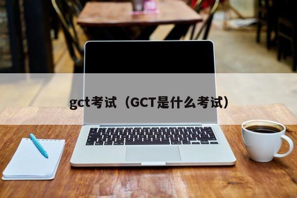 gct考试（GCT是什么考试）