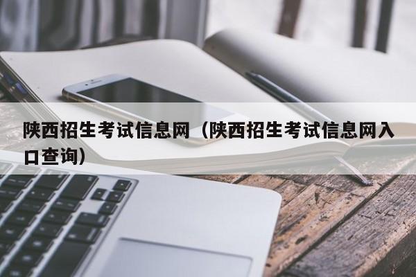 陕西招生考试信息网（陕西招生考试信息网入口查询）