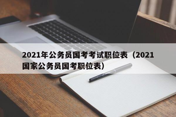 2021年公务员国考考试职位表（2021国家公务员国考职位表）