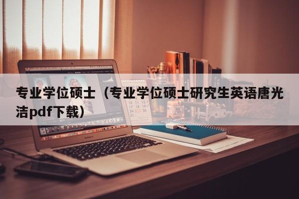 专业学位硕士（专业学位硕士研究生英语唐光洁pdf下载）