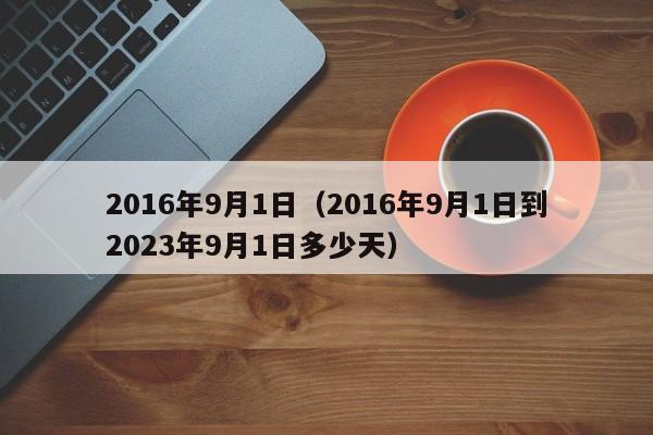 2016年9月1日（2016年9月1日到2023年9月1日多少天）