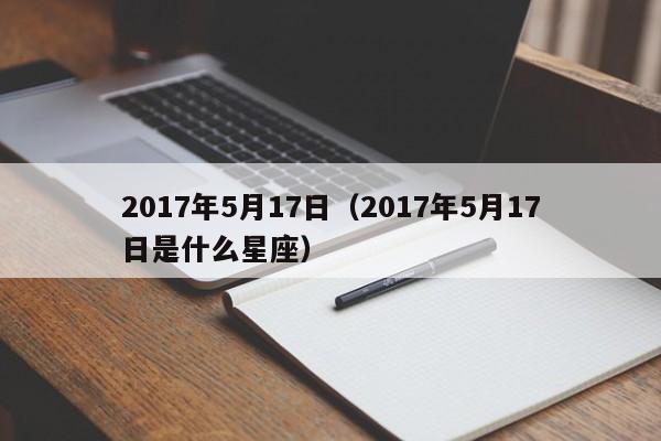 2017年5月17日（2017年5月17日是什么星座）