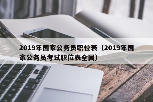 2019年国家公务员职位表（2019年国家公务员考试职位表全国）