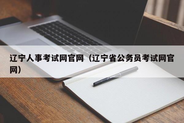 辽宁人事考试网官网（辽宁省公务员考试网官网）