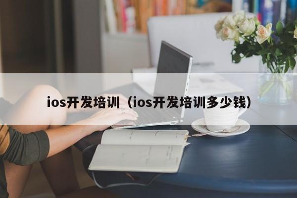 ios开发培训（ios开发培训多少钱）