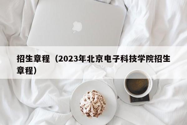 招生章程（2023年北京电子科技学院招生章程）