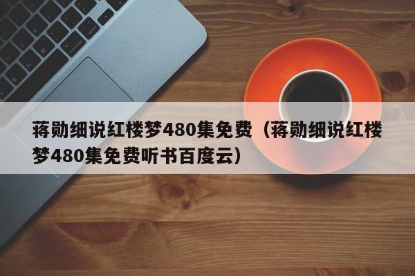 蒋勋细说红楼梦480集免费（蒋勋细说红楼梦480集免费听书百度云）