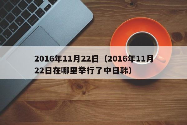 2016年11月22日（2016年11月22日在哪里举行了中日韩）