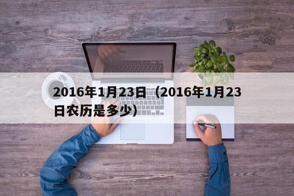 2016年1月23日（2016年1月23日农历是多少）