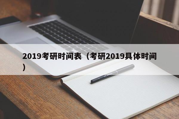 2019考研时间表（考研2019具体时间）