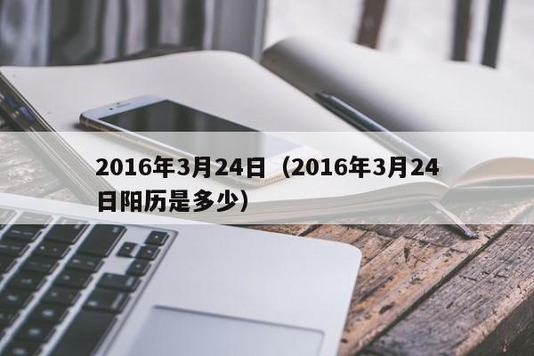 2016年3月24日（2016年3月24日阳历是多少）