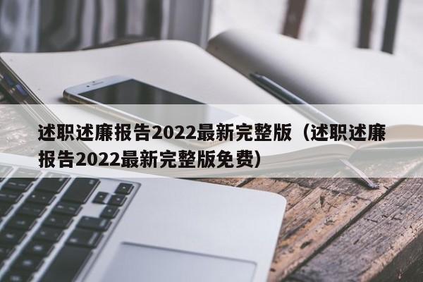 述职述廉报告2022最新完整版（述职述廉报告2022最新完整版免费）