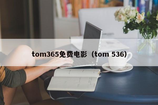 tom365免费电影（tom 536）