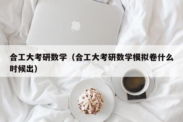 合工大考研数学（合工大考研数学模拟卷什么时候出）