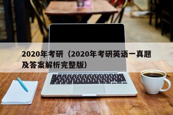 2020年考研（2020年考研英语一真题及答案解析完整版）