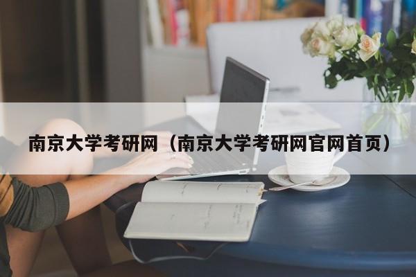 南京大学考研网（南京大学考研网官网首页）