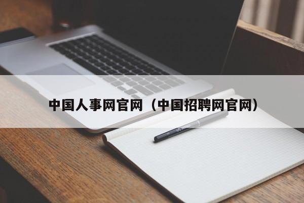 中国人事网官网（中国招聘网官网）