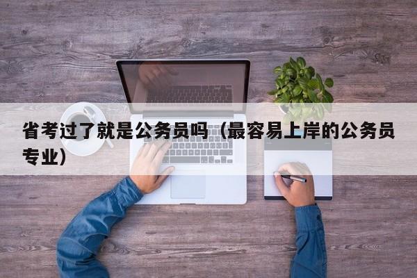 省考过了就是公务员吗（最容易上岸的公务员专业）