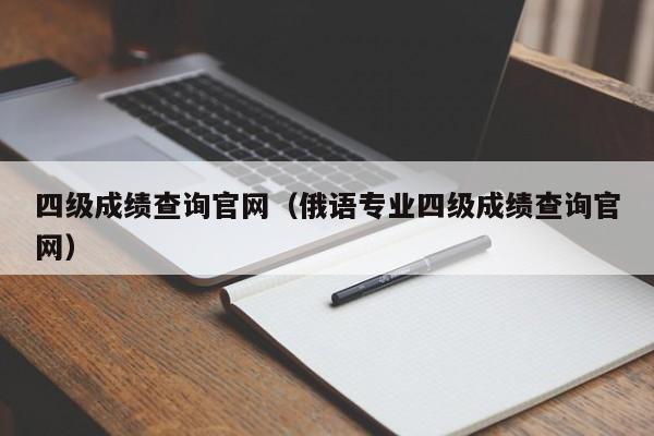 四级成绩查询官网（俄语专业四级成绩查询官网）