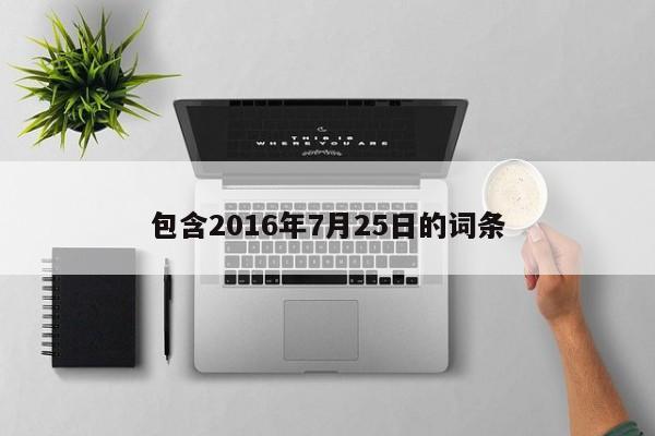 包含2016年7月25日的词条