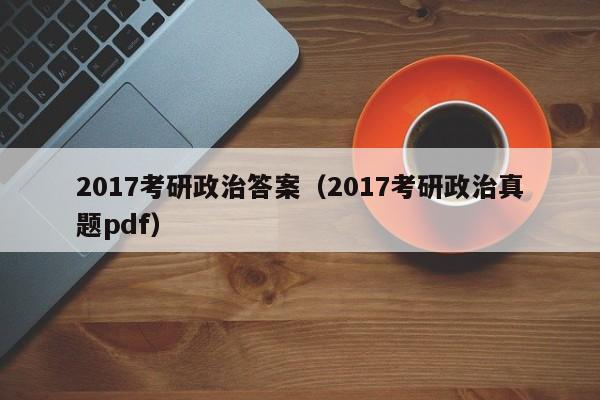 2017考研政治答案（2017考研政治真题pdf）