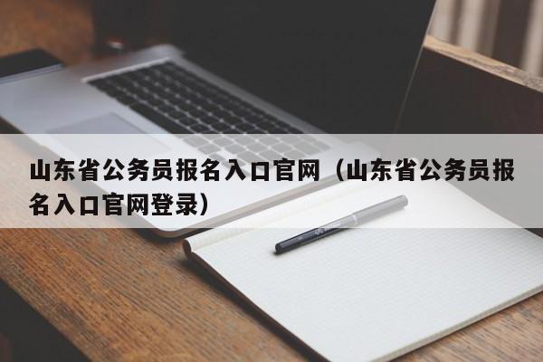 山东省公务员报名入口官网（山东省公务员报名入口官网登录）