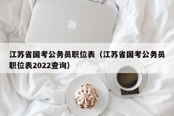 江苏省国考公务员职位表（江苏省国考公务员职位表2022查询）