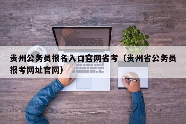 贵州公务员报名入口官网省考（贵州省公务员报考网址官网）