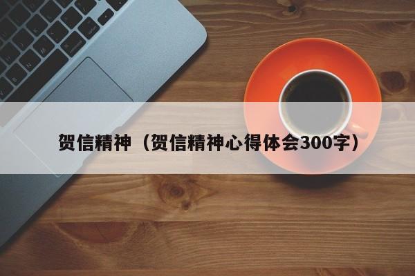 贺信精神（贺信精神心得体会300字）