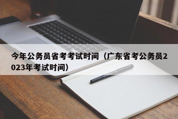 今年公务员省考考试时间（广东省考公务员2023年考试时间）