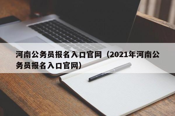 河南公务员报名入口官网（2021年河南公务员报名入口官网）