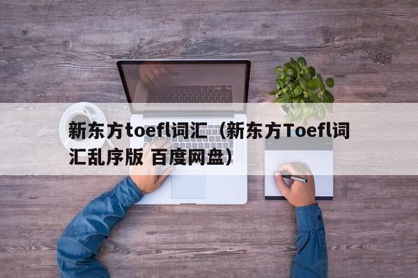 新东方toefl词汇（新东方Toefl词汇乱序版 百度网盘）