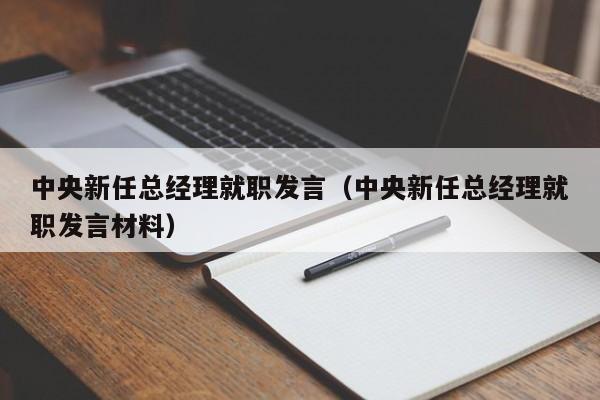 中央新任总经理就职发言（中央新任总经理就职发言材料）