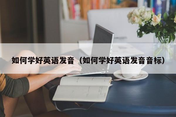 如何学好英语发音（如何学好英语发音音标）