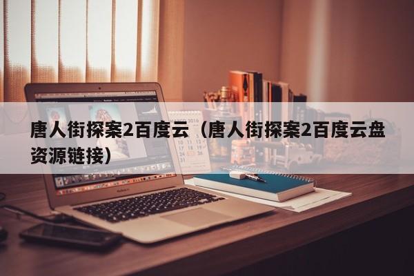 唐人街探案2百度云（唐人街探案2百度云盘资源链接）