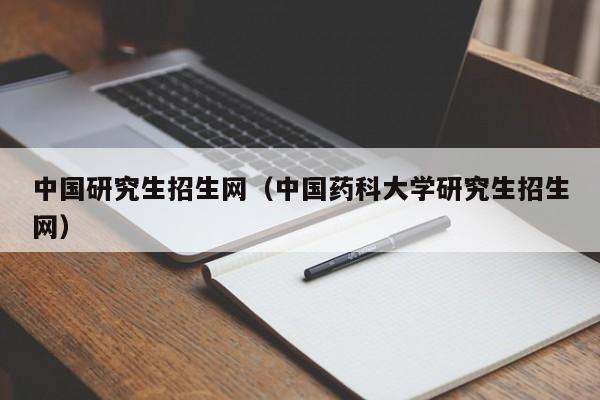 中国研究生招生网（中国药科大学研究生招生网）