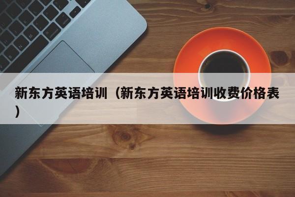 新东方英语培训（新东方英语培训收费价格表）