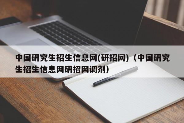 中国研究生招生信息网(研招网)（中国研究生招生信息网研招网调剂）