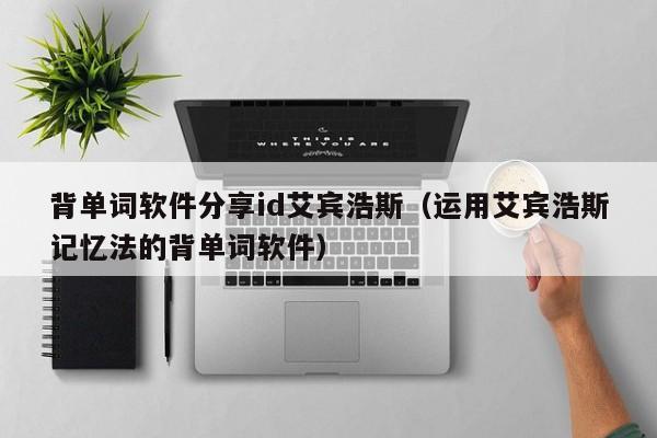 背单词软件分享id艾宾浩斯（运用艾宾浩斯记忆法的背单词软件）