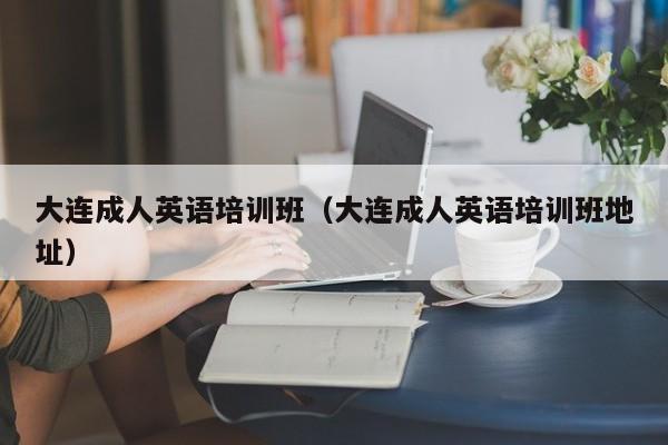 大连成人英语培训班（大连成人英语培训班地址）