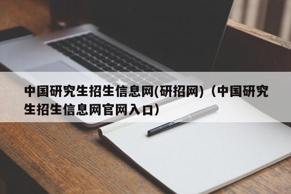 中国研究生招生信息网(研招网)（中国研究生招生信息网官网入口）