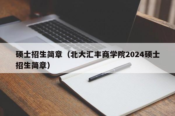 硕士招生简章（北大汇丰商学院2024硕士招生简章）