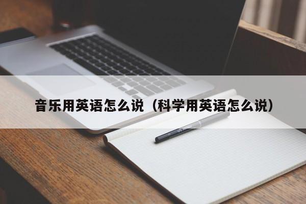 音乐用英语怎么说（科学用英语怎么说）