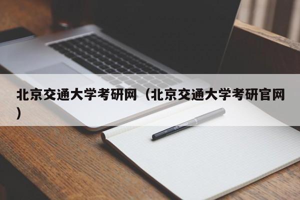 北京交通大学考研网（北京交通大学考研官网）