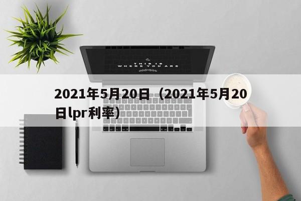 2021年5月20日（2021年5月20日lpr利率）