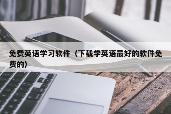 免费英语学习软件（下载学英语最好的软件免费的）