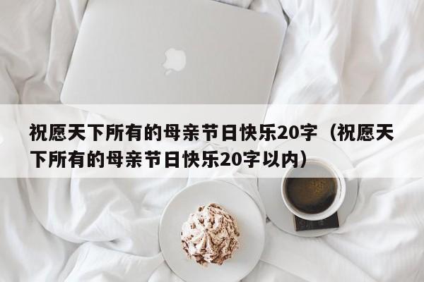 祝愿天下所有的母亲节日快乐20字（祝愿天下所有的母亲节日快乐20字以内）